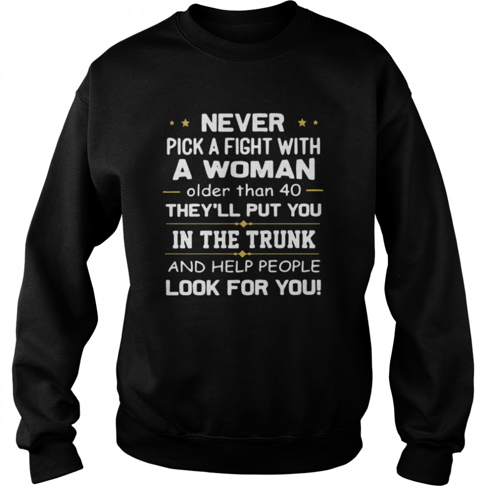 Never Pick A Fight With A Woman Older Than 40 TheyLl Put You In The Trunk And Help People Look For You  Unisex Sweatshirt