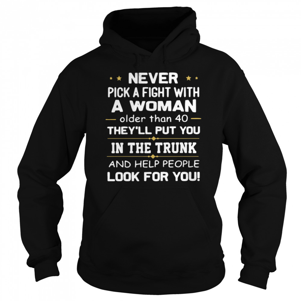 Never Pick A Fight With A Woman Older Than 40 TheyLl Put You In The Trunk And Help People Look For You  Unisex Hoodie