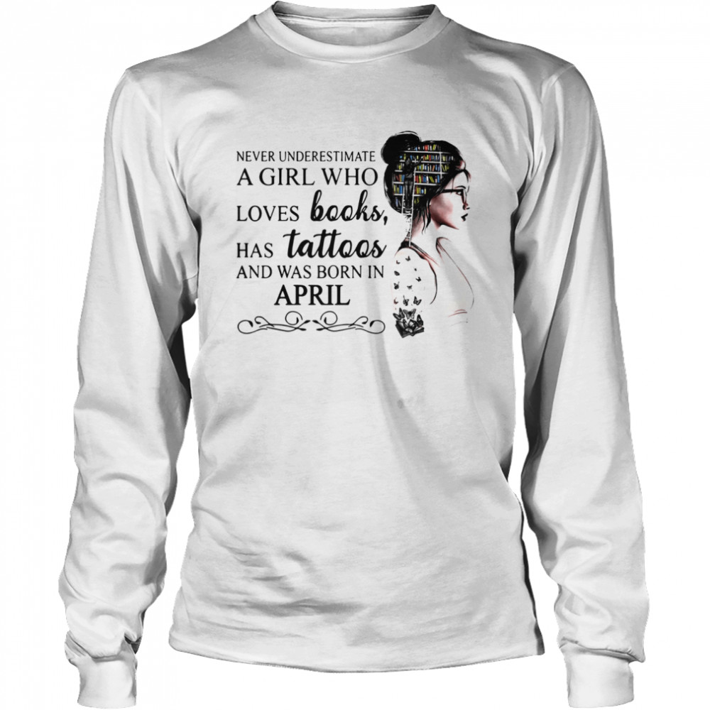 Never Underestimate A Girl Who Loves Books Has Tattoos And Was Born In April  Long Sleeved T-shirt