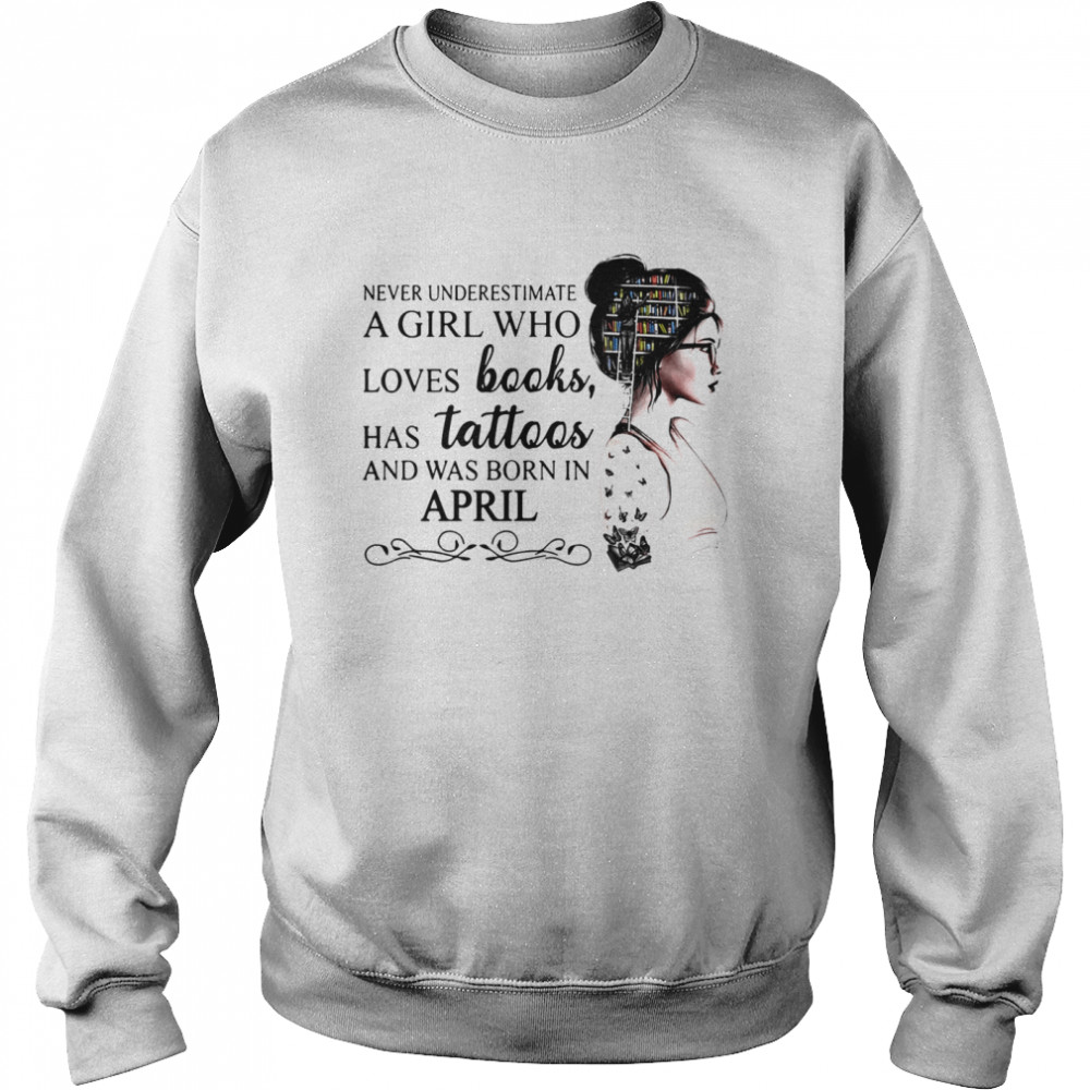 Never Underestimate A Girl Who Loves Books Has Tattoos And Was Born In April  Unisex Sweatshirt