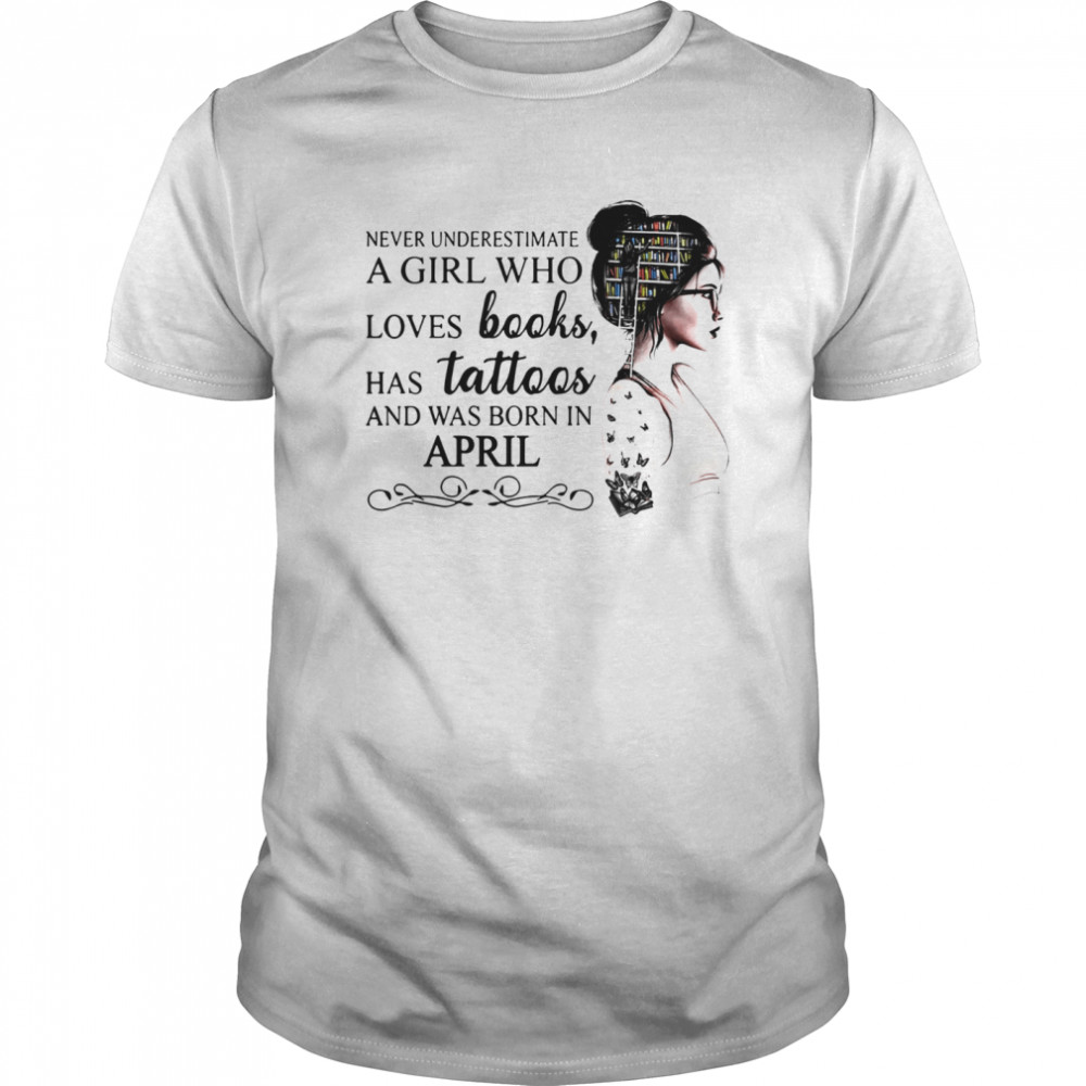 Never Underestimate A Girl Who Loves Books Has Tattoos And Was Born In April  Classic Men's T-shirt