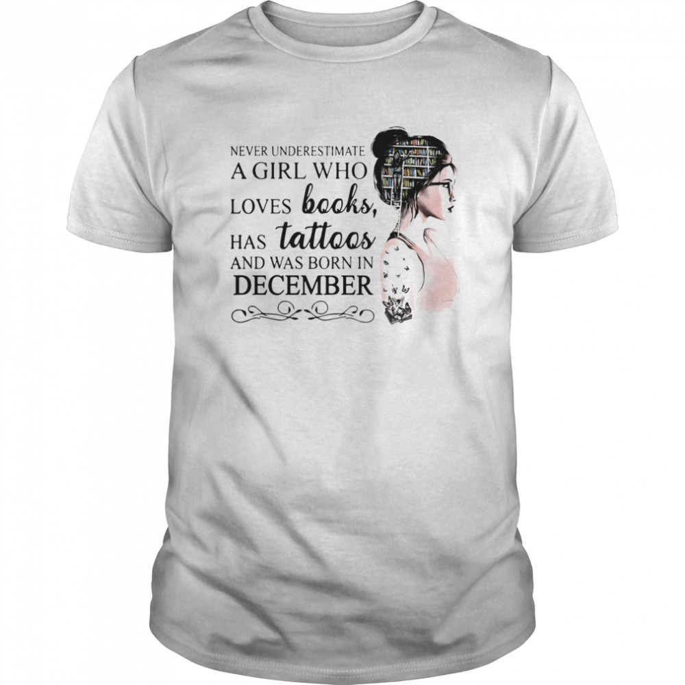 Never Underestimate A Girl Who Loves Books Has Tattoos And Was Born In December shirt