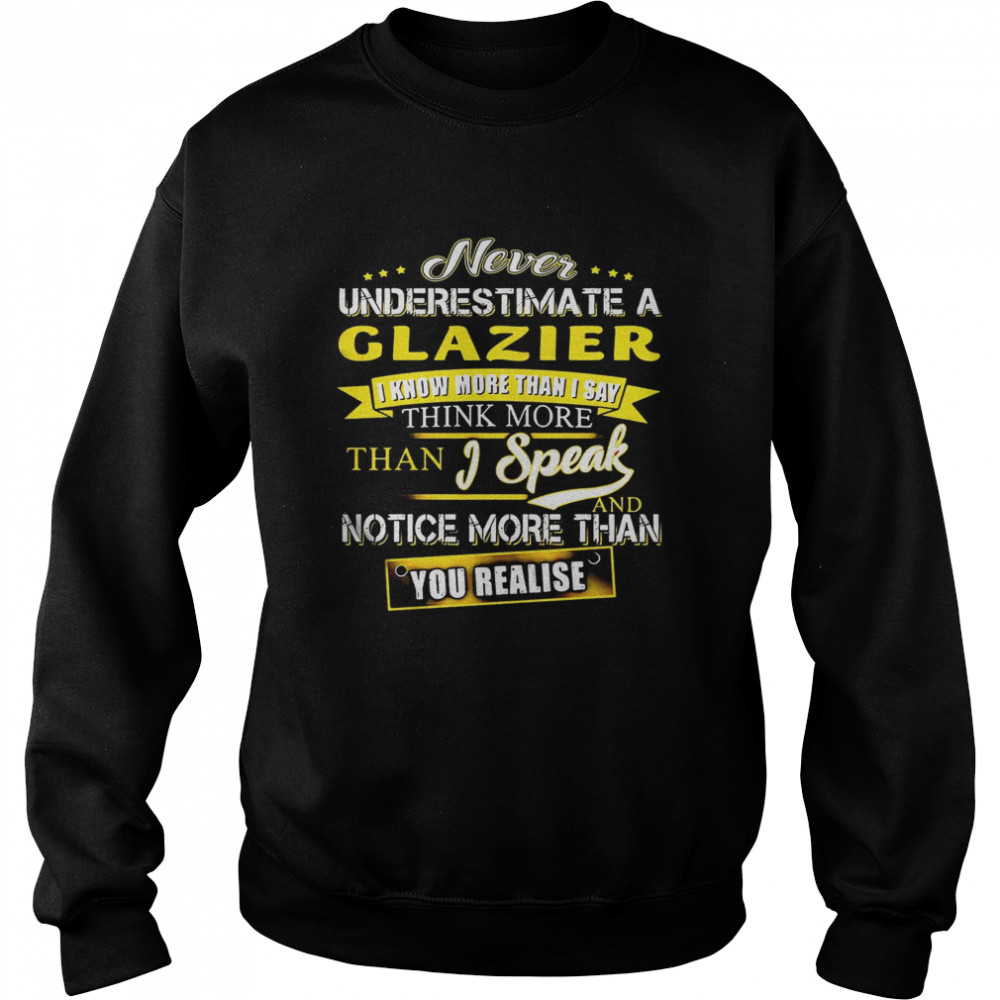 Never Underestimate A Glazier I Know More Than I Say Think More Than I Speak And Notice More Than You Realise  Unisex Sweatshirt