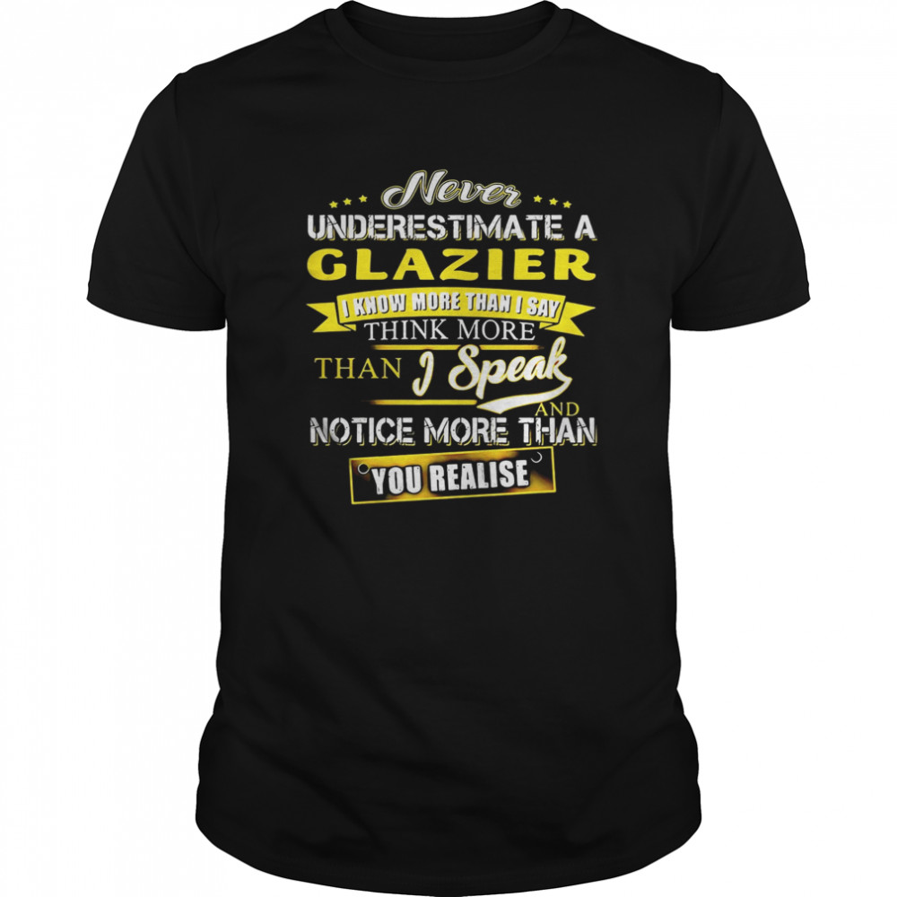 Never Underestimate A Glazier I Know More Than I Say Think More Than I Speak And Notice More Than You Realise  Classic Men's T-shirt