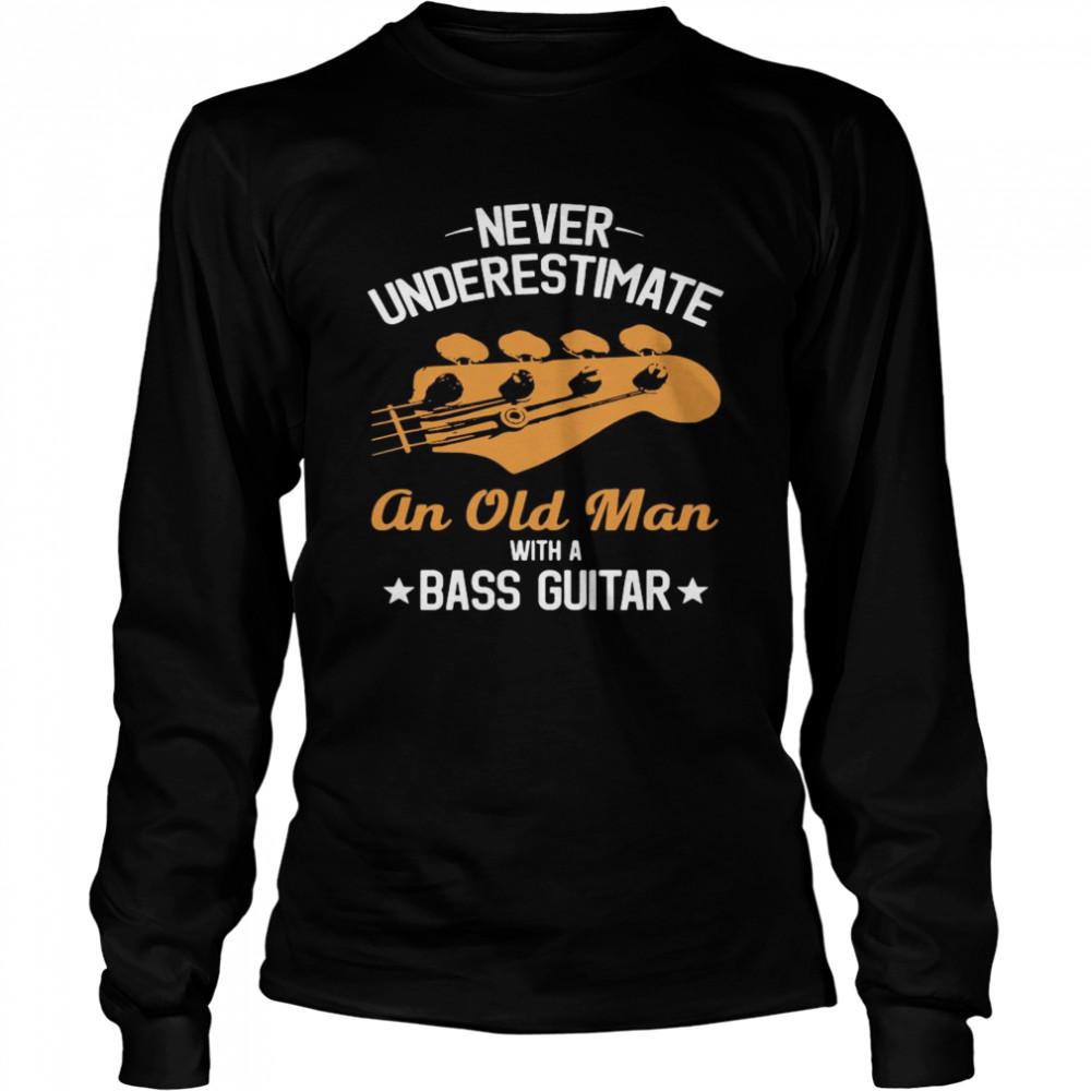 Never Underestimate An Old Man With A Bass Guitar  Long Sleeved T-shirt