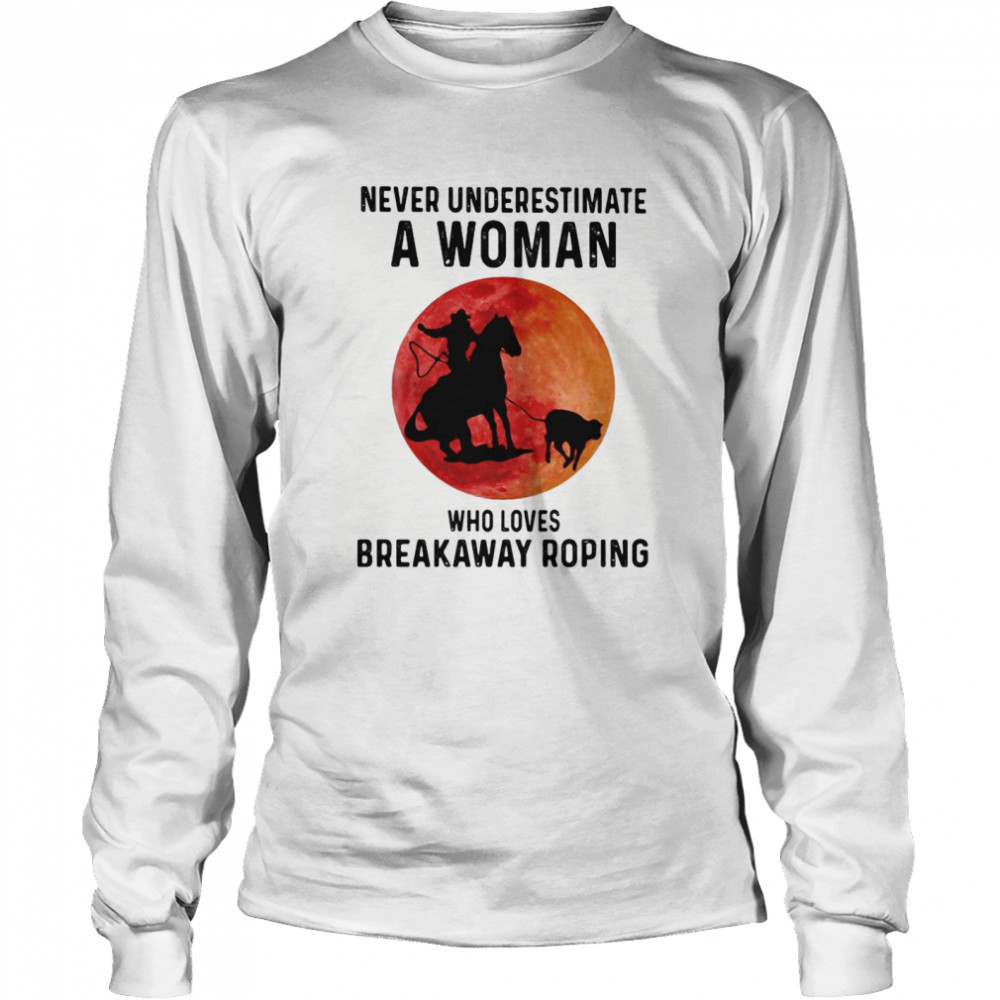 Never underestimate a woman who loves breakaway roping sunset  Long Sleeved T-shirt