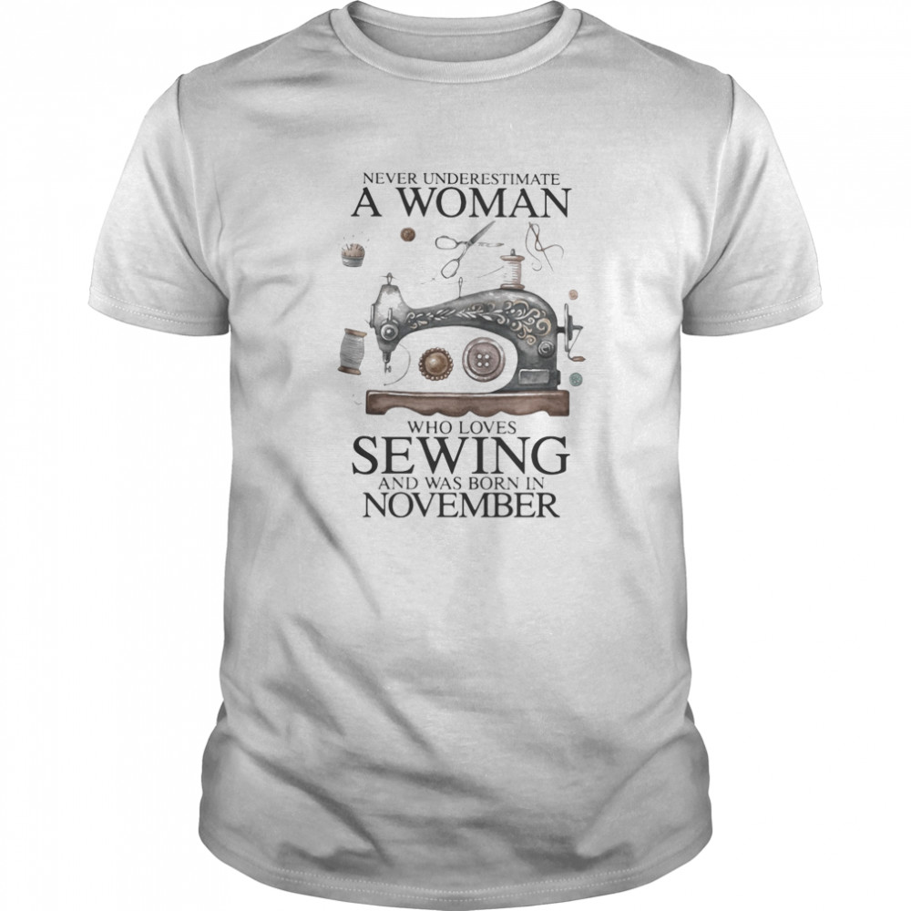 Never underestimate a woman who loves sewing and was born in november shirt