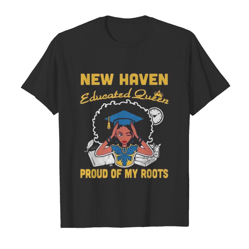 New haven educated queen proud of my roots shirt