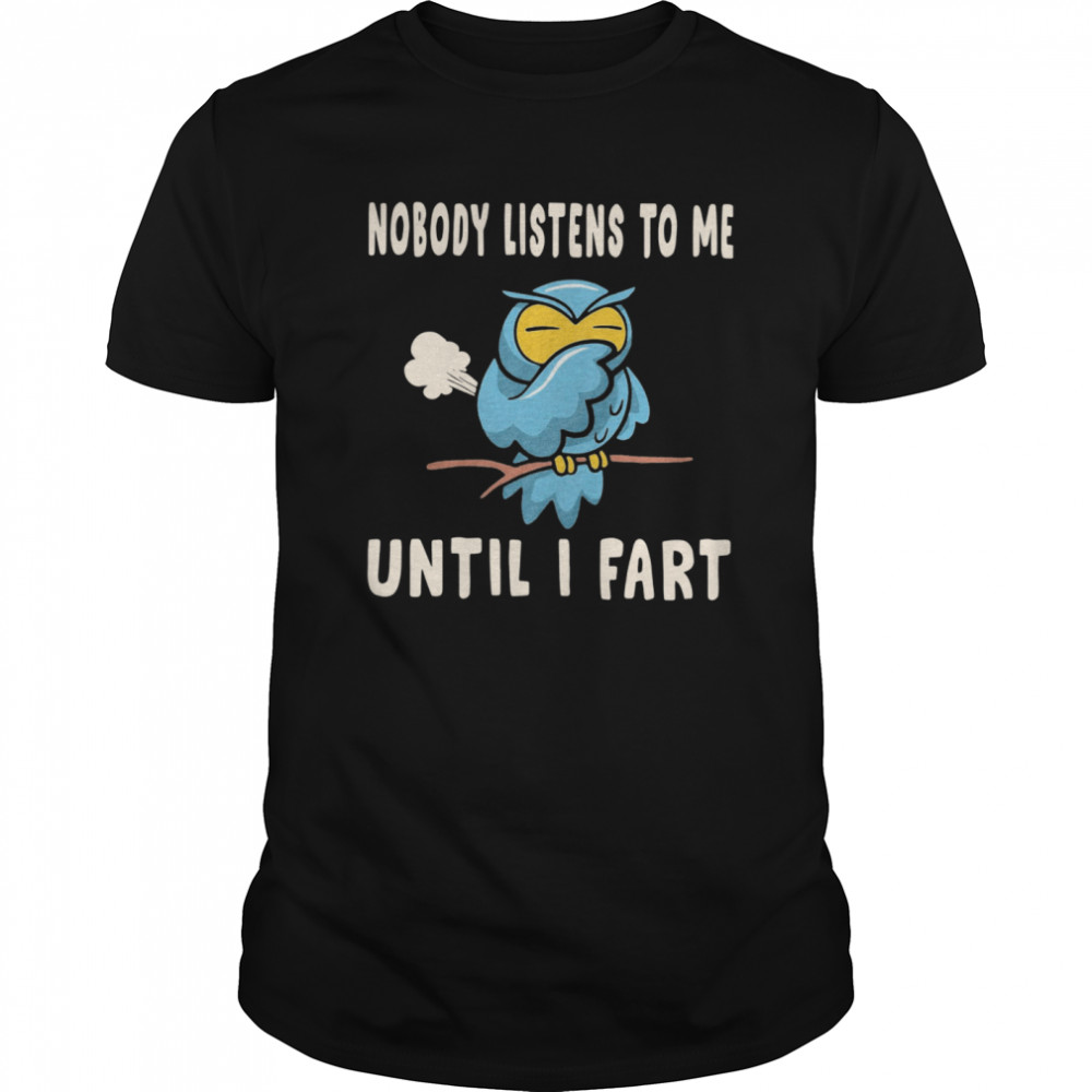 Nobody Listens To Me Until I Fart shirt