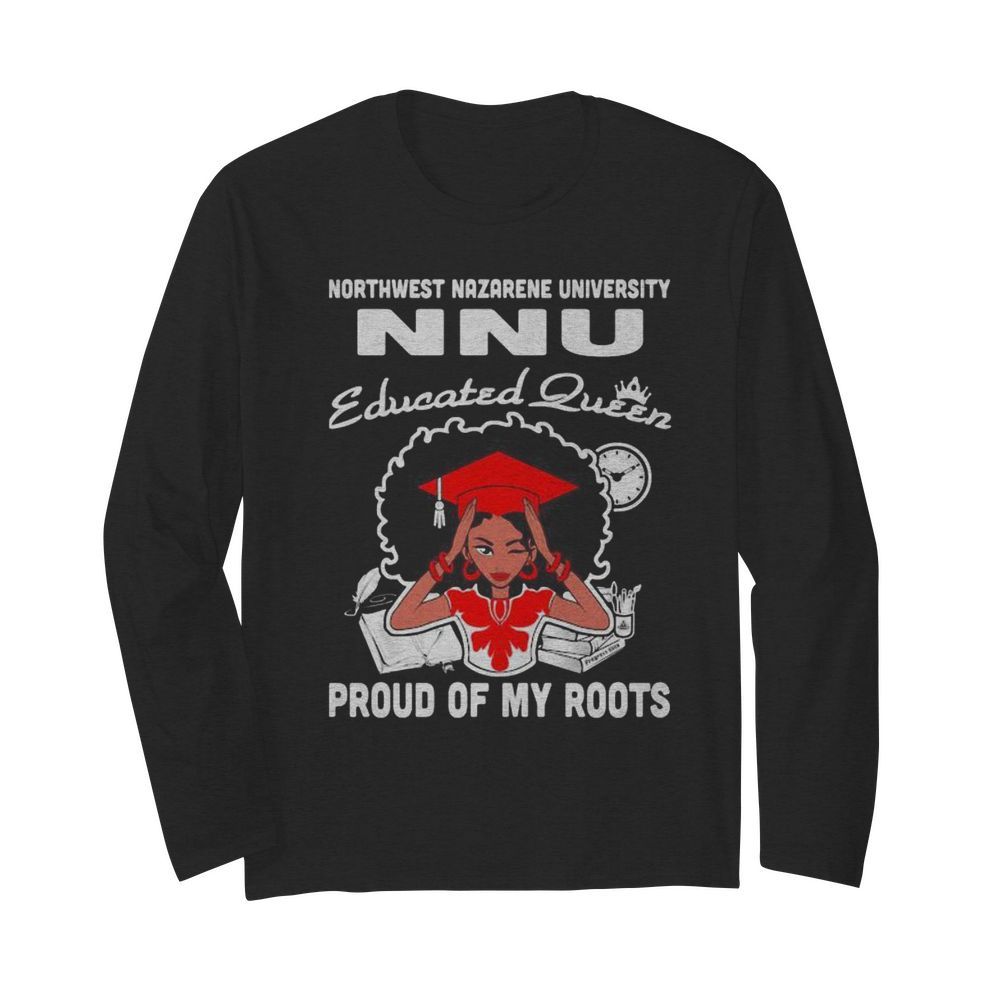 Northwest nazarene university nnu educated queen proud of my roots  Long Sleeved T-shirt 