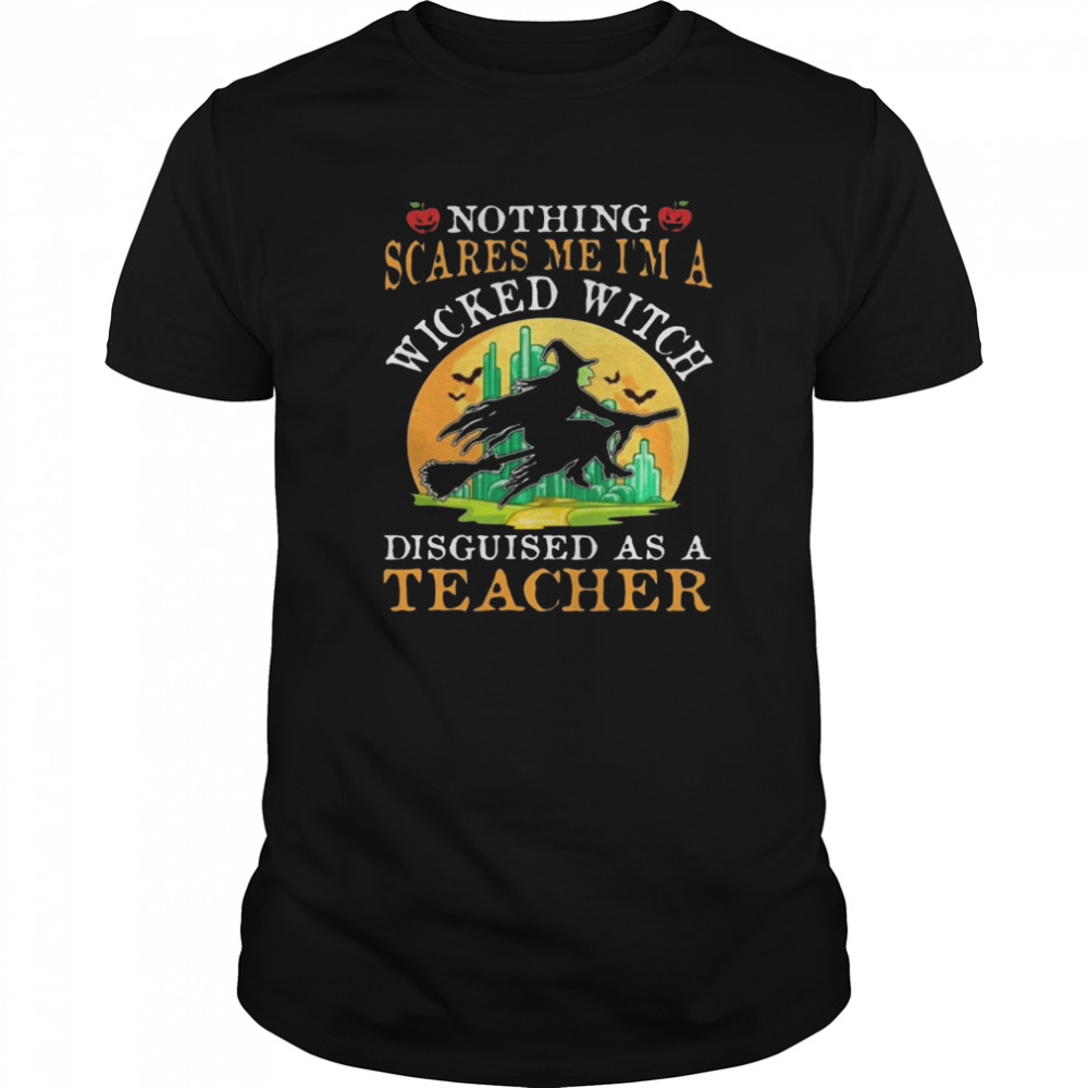 Nothing Scares Me I’m A Wicked With Disguised As A Teacher Halloween shirt