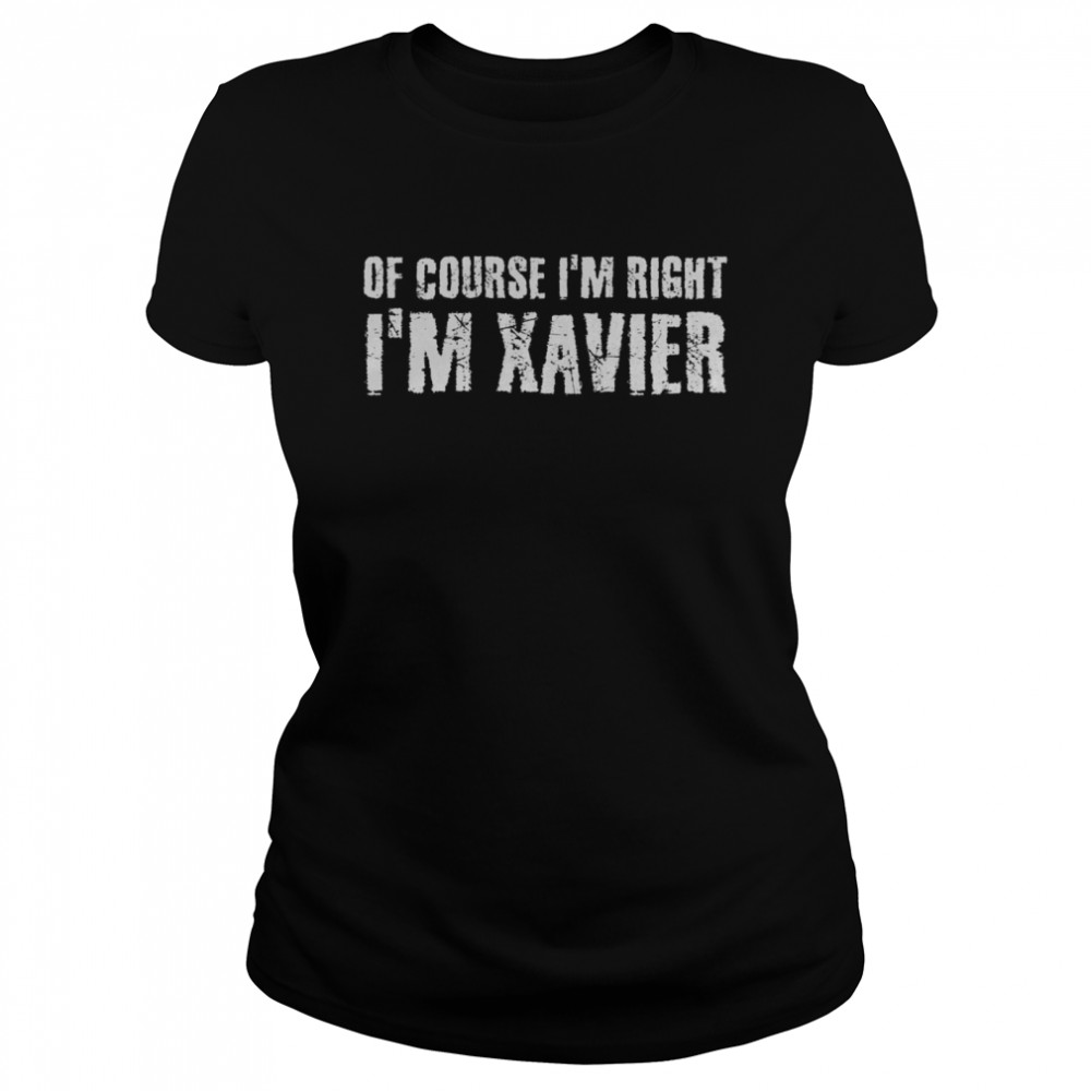 OF COURSE I’M RIGHT I’M XAVIER  Classic Women's T-shirt