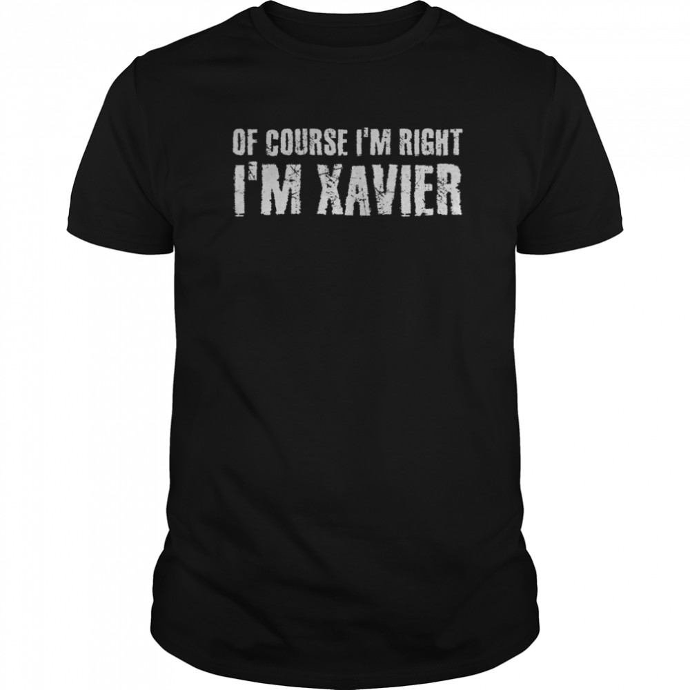 OF COURSE I’M RIGHT I’M XAVIER shirt