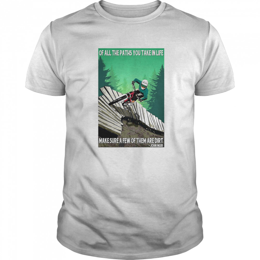 Of All The Paths You Take In Life Make Sure A Few Of Them Are Dirt John Muir shirt