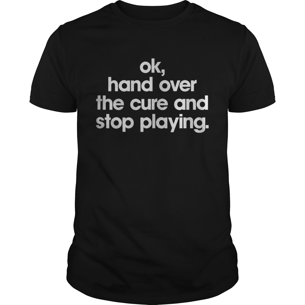 Ok hand over the cure and stop playing shirt