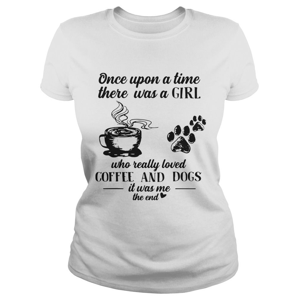 Once Upon A Time There Was A Girl Who Really Loved Coffee And Dogs It Was Me The End  Classic Ladies