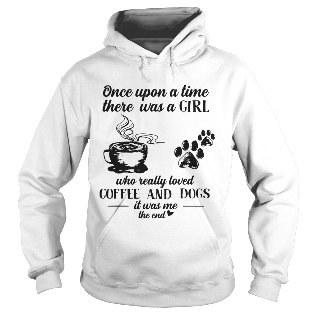 Once Upon A Time There Was A Girl Who Really Loved Coffee And Dogs It Was Me The End  Hoodie