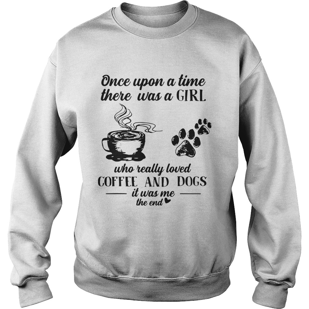 Once Upon A Time There Was A Girl Who Really Loved Coffee And Dogs It Was Me The End  Sweatshirt