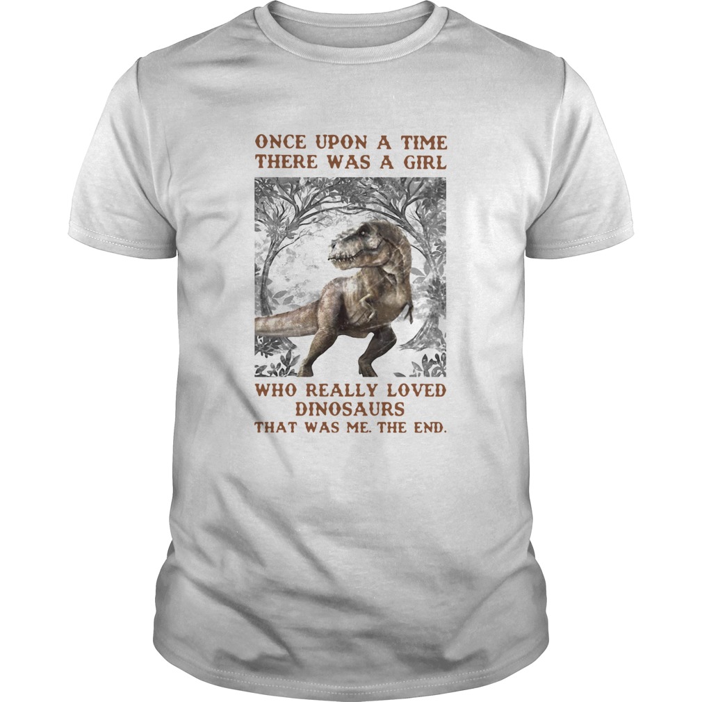 Once Upon A Time There Was A Girl Who Really Loved Dinosaurs That Was Me The End shirt