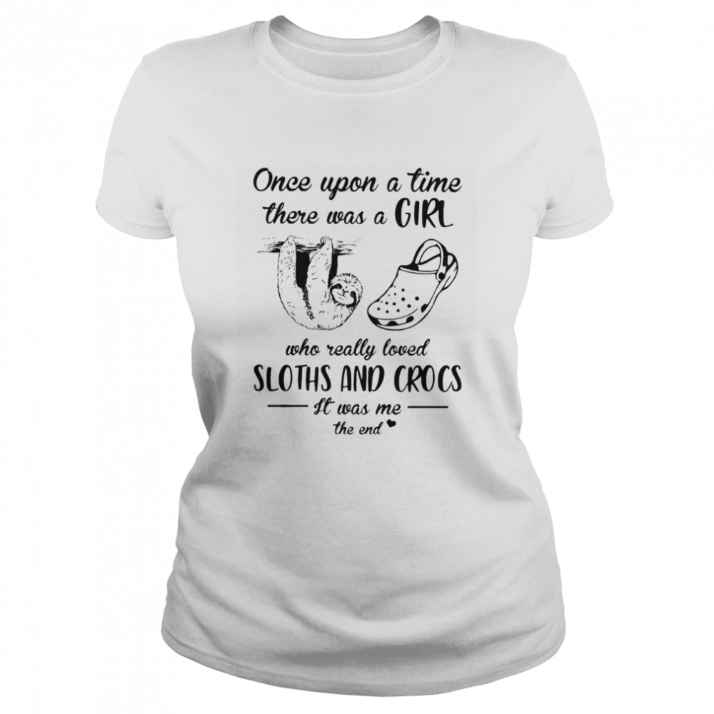 Once Upon A Time There Was A Girl Who Really Loved Sloths And Crocs It Was Me The End  Classic Women's T-shirt