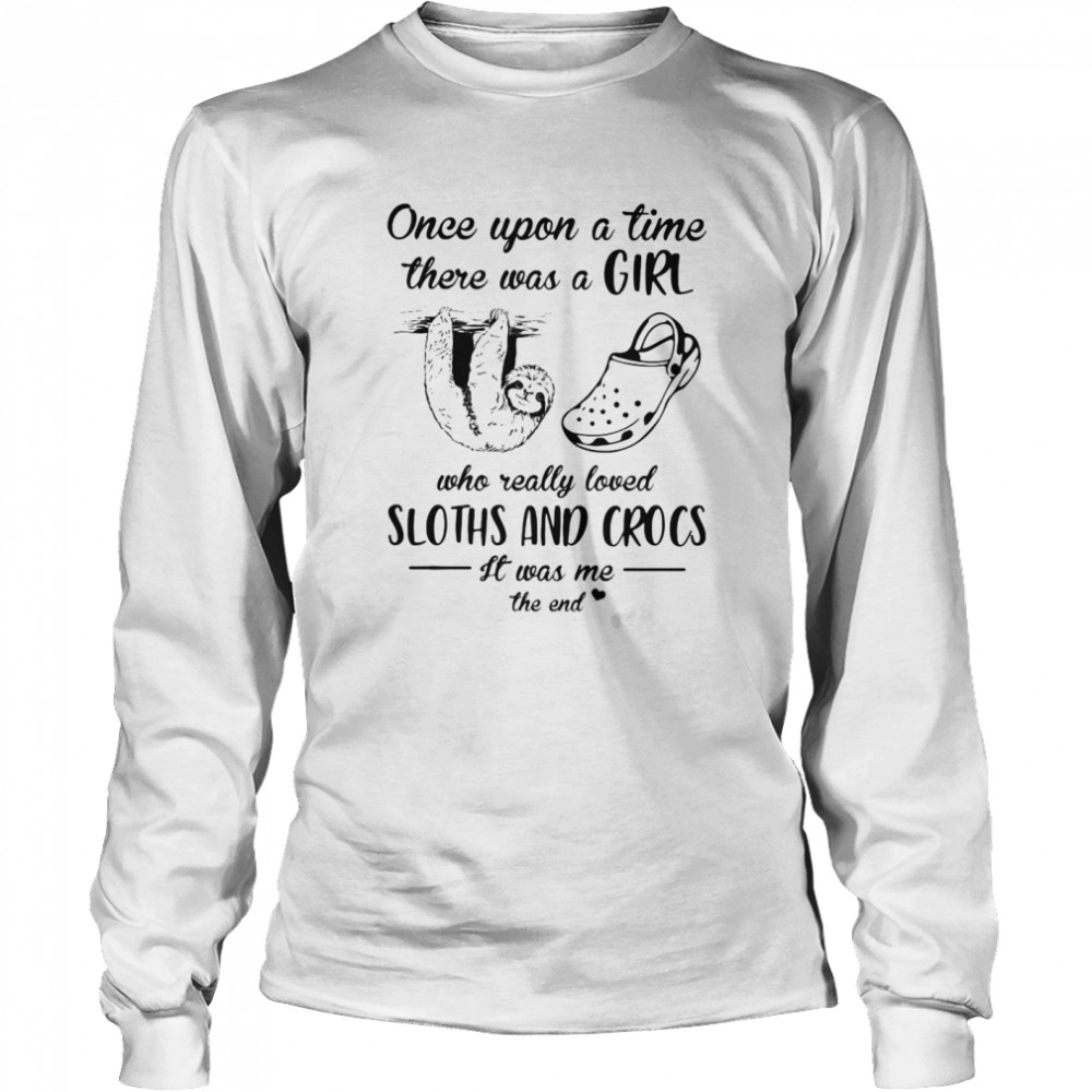 Once Upon A Time There Was A Girl Who Really Loved Sloths And Crocs It Was Me The End  Long Sleeved T-shirt