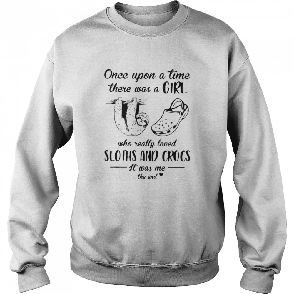 Once Upon A Time There Was A Girl Who Really Loved Sloths And Crocs It Was Me The End  Unisex Sweatshirt