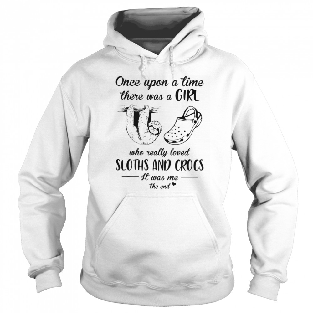 Once Upon A Time There Was A Girl Who Really Loved Sloths And Crocs It Was Me The End  Unisex Hoodie