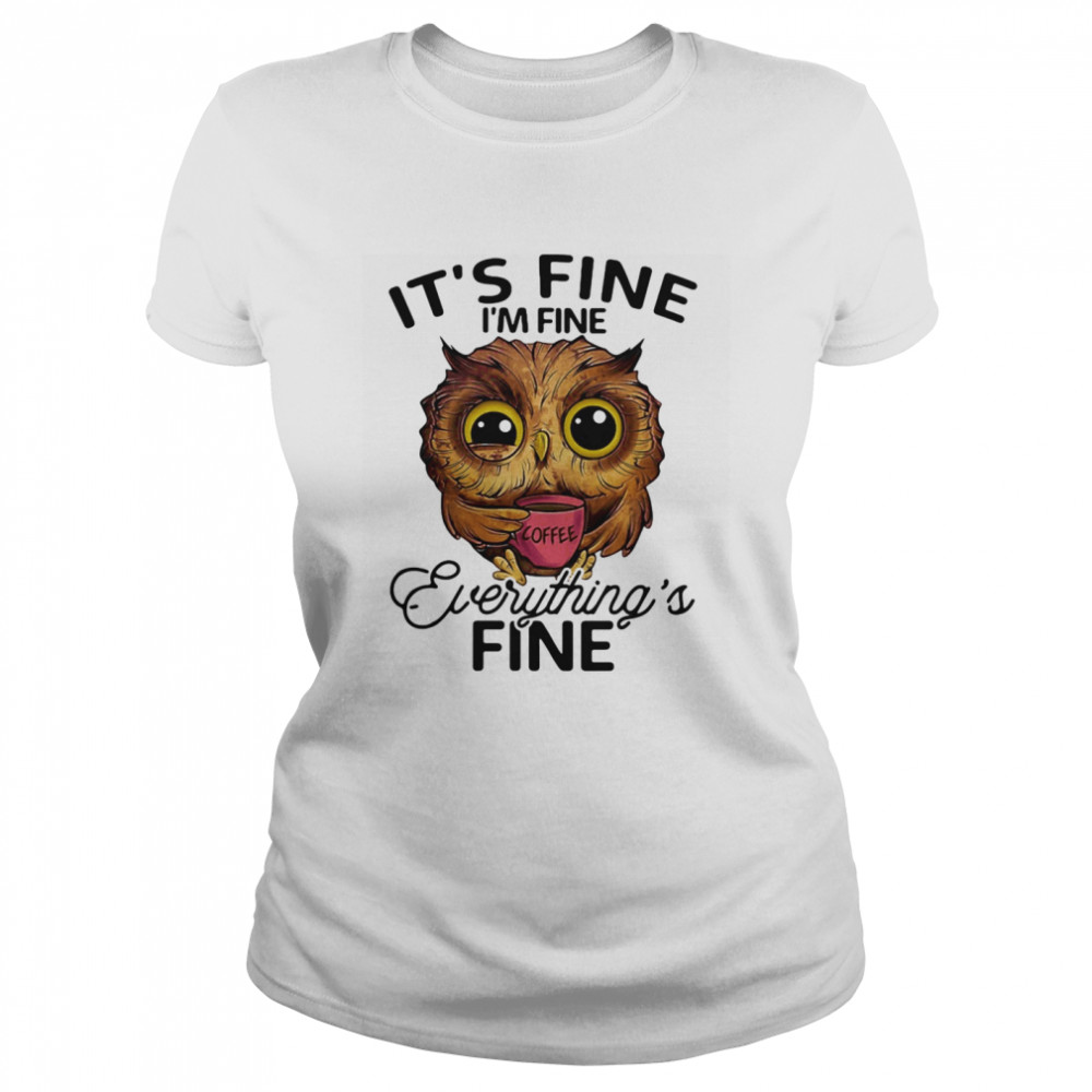 Owl coffee it’s fine i’m fine everything’s fine  Classic Women's T-shirt