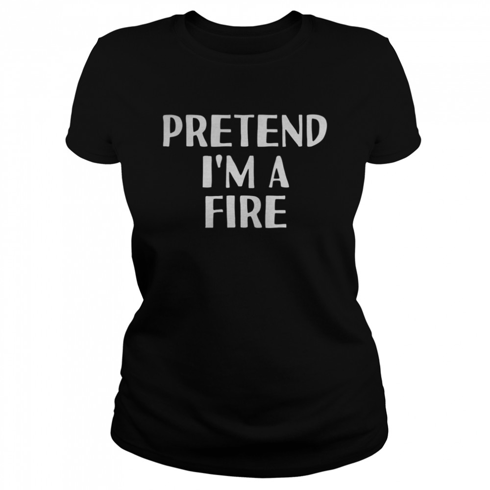 PRETEND I’M A FIRE  Classic Women's T-shirt