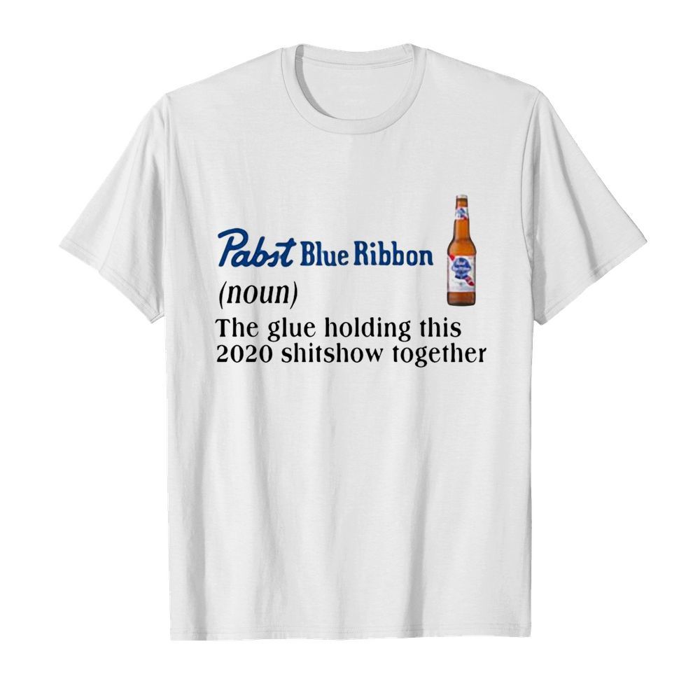 Pabst Blue Ribbon The Glue Holding This 2020 Shitshow Together shirt