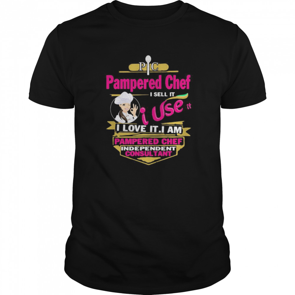 Pampered Chef I Sell It I Use It I Love It I Am Pampered Chef Independent Consultant shirt