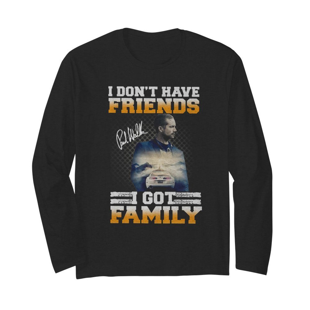 Paul Walker I Don't Have Friends I Got Family Signature  Long Sleeved T-shirt 