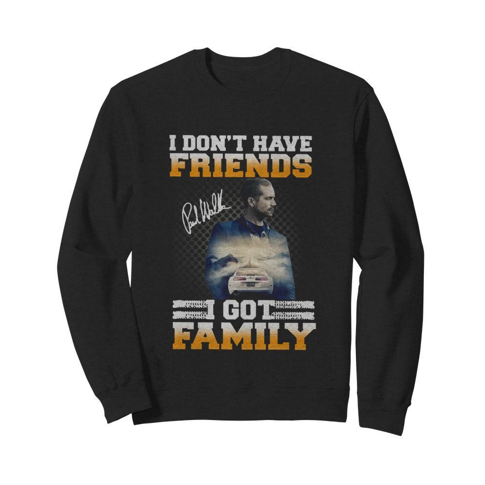 Paul Walker I Don't Have Friends I Got Family Signature  Unisex Sweatshirt