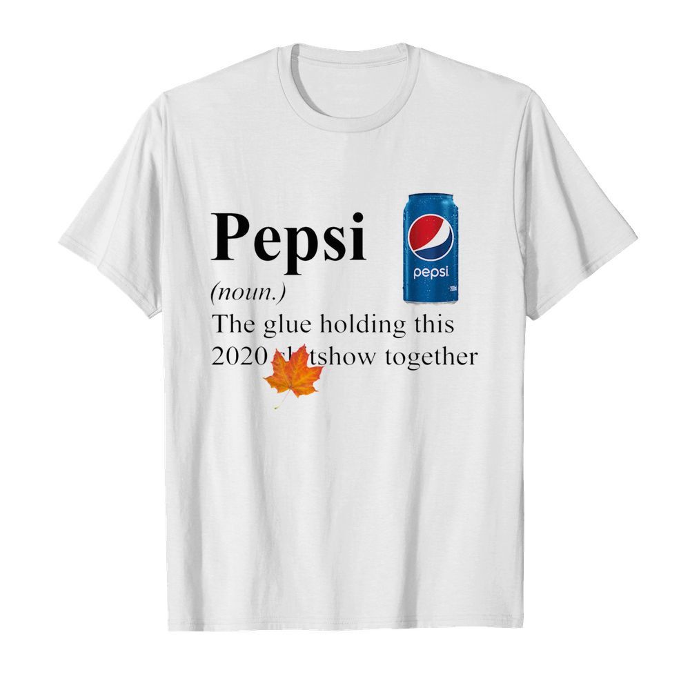 Pepsi The Glue Holding This 2020 Shitshow Together shirt