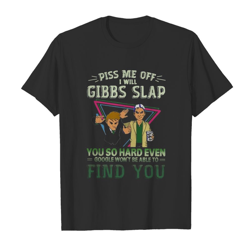 Piss Me Off I Will Gibbs Slap You So Hard Even Google shirt