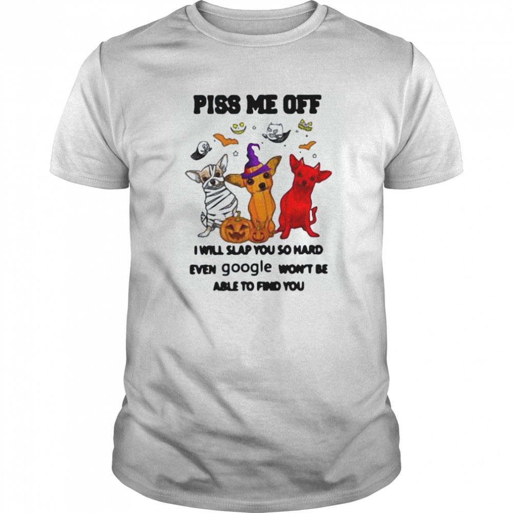 Piss Me Off I Will Slap You So Hard Even Google Won’t Be Able To Find You Chihuahua Halloween shirt