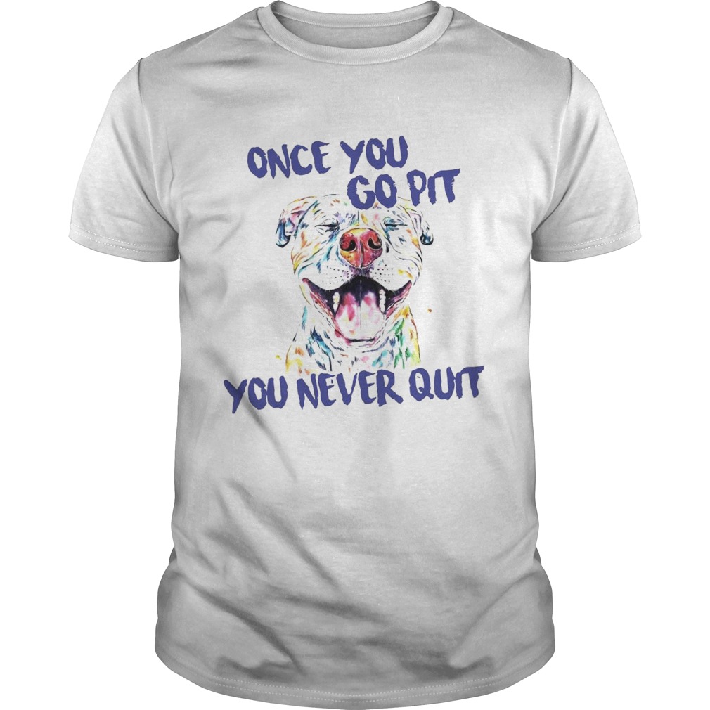 Pitbull Once You Go Pit You Never Quit shirt