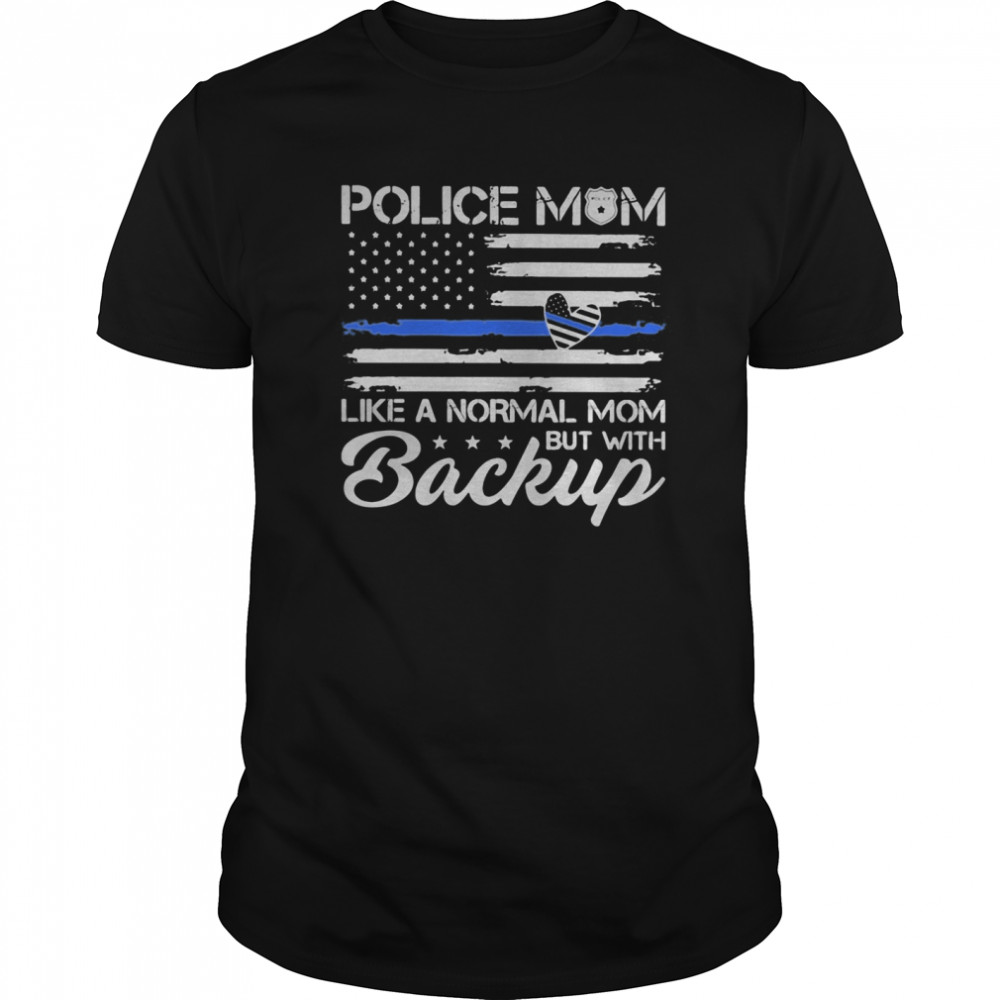 Police Mom Blue Line Flag Heart Like A Normal Mom But With Backup Independence Day shirt