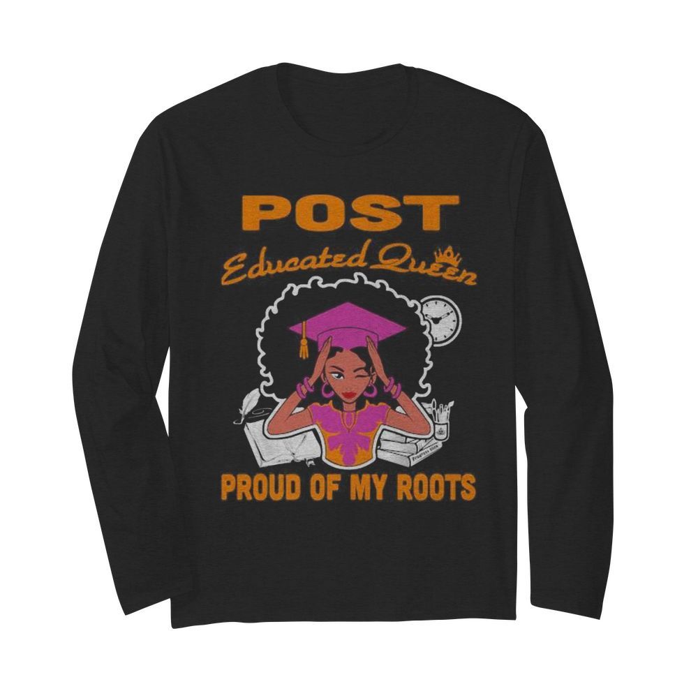 Post educated queen proud of my roots  Long Sleeved T-shirt 