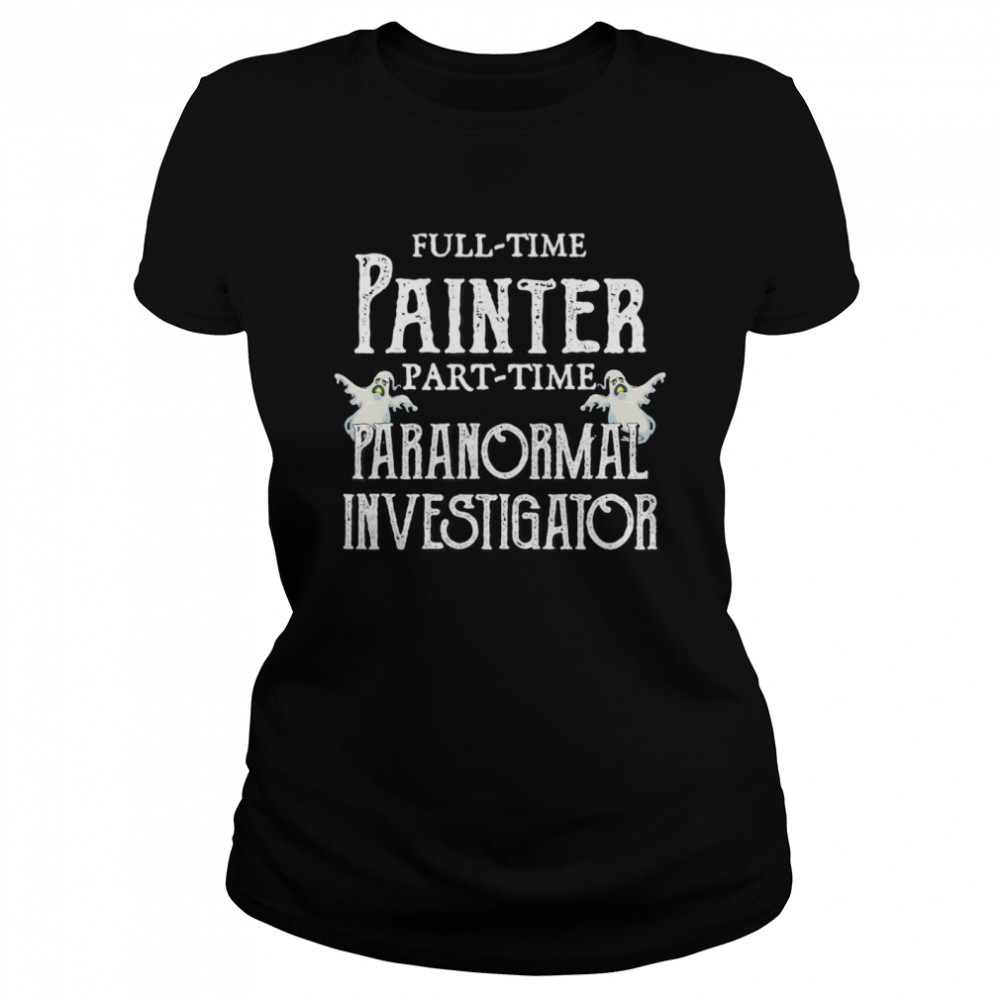 Professional Painter Part-Time Paranormal Investigator  Classic Women's T-shirt