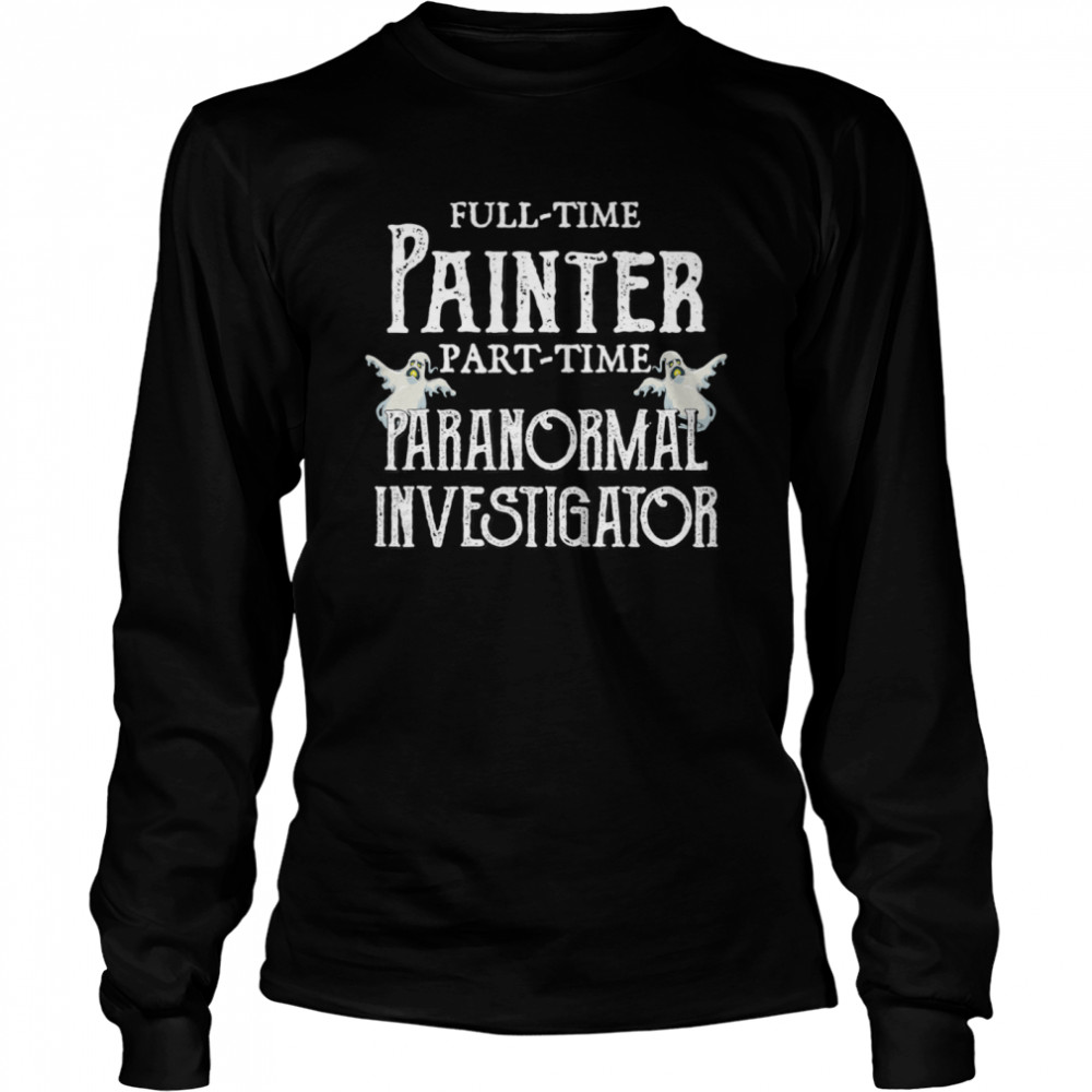 Professional Painter Part-Time Paranormal Investigator  Long Sleeved T-shirt