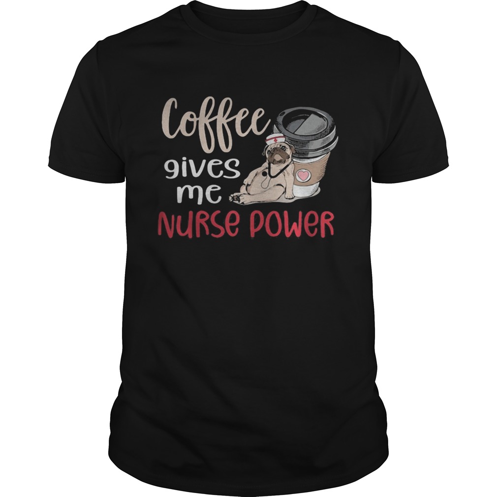 Pug Coffee Nurse Coffee gives me nurse power shirt