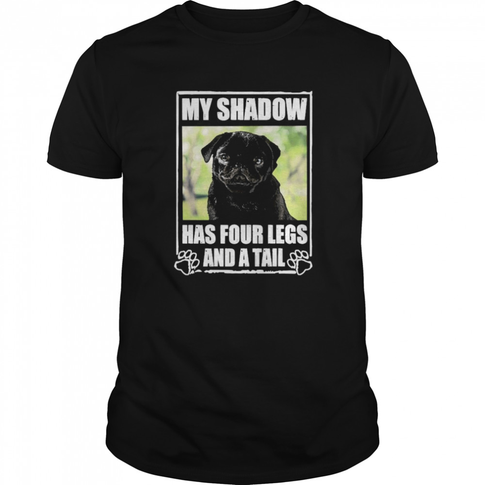 Pug My Shadow Has Four Legs And A Tail shirt