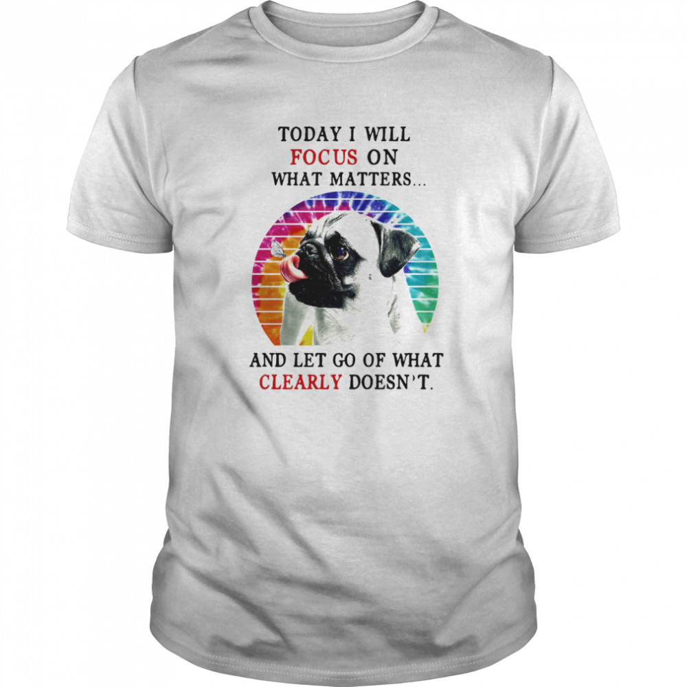 Pug Today I Will Focus On What Matters And Let Go Of What Clearly Doesnt Hippie Vintage Retro shirt