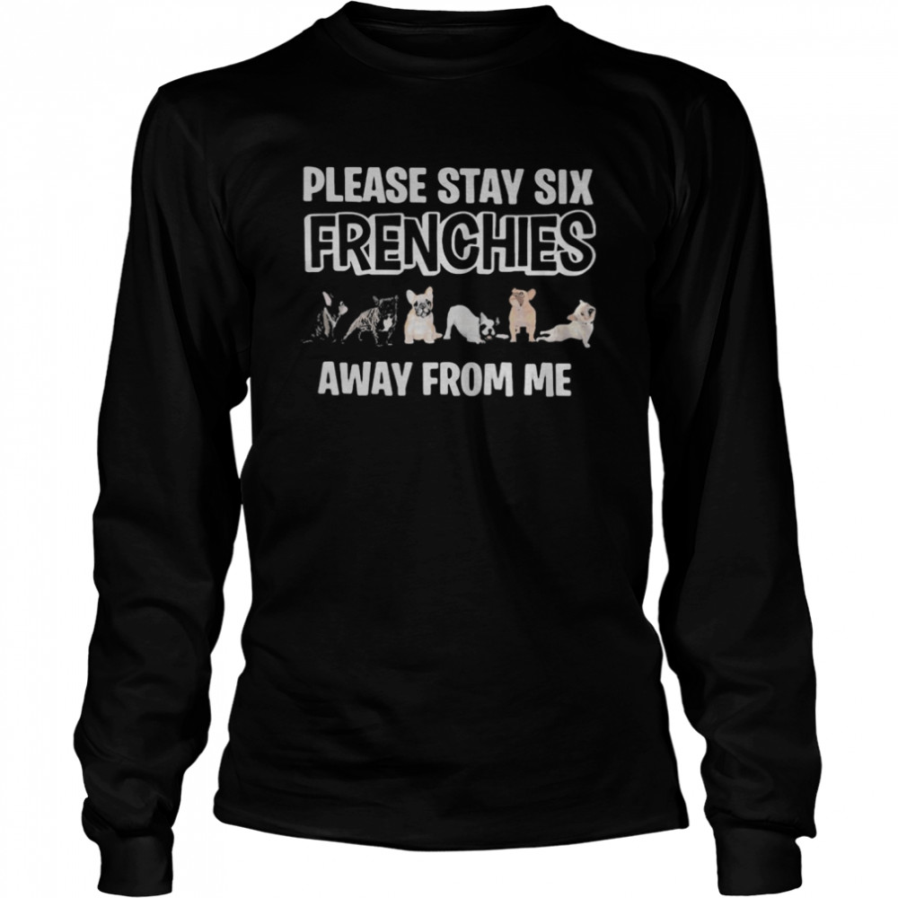 Pug please stay six frenchies away from me  Long Sleeved T-shirt