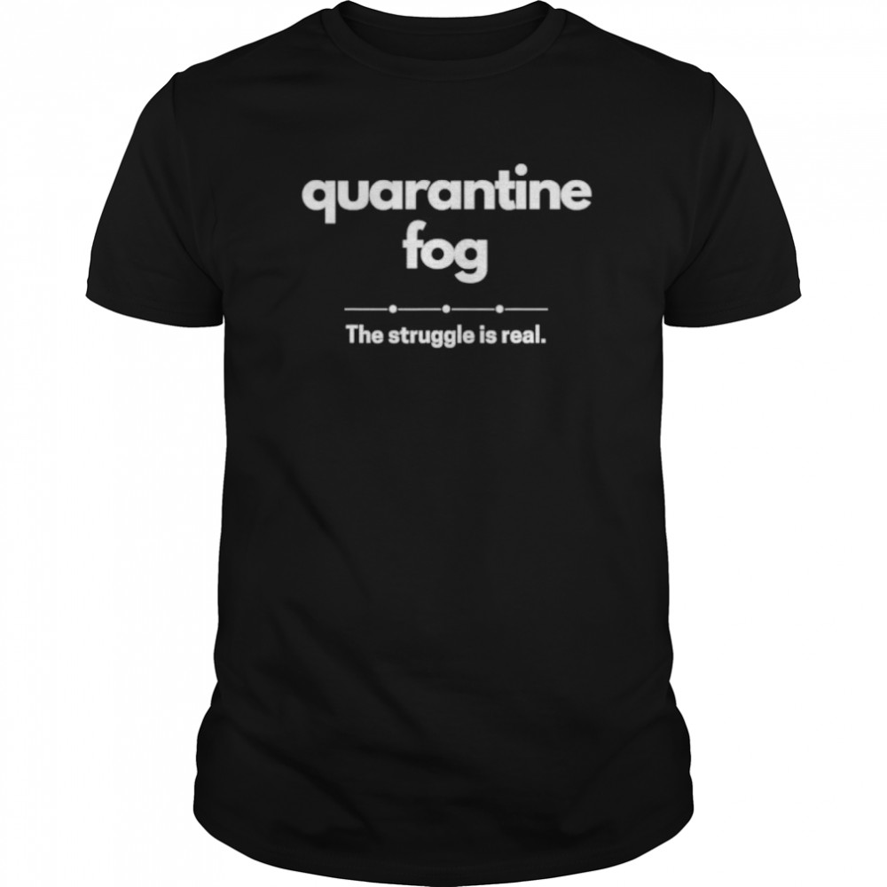 Quarantine 2020 Brain Fog The Struggle Is Real shirt