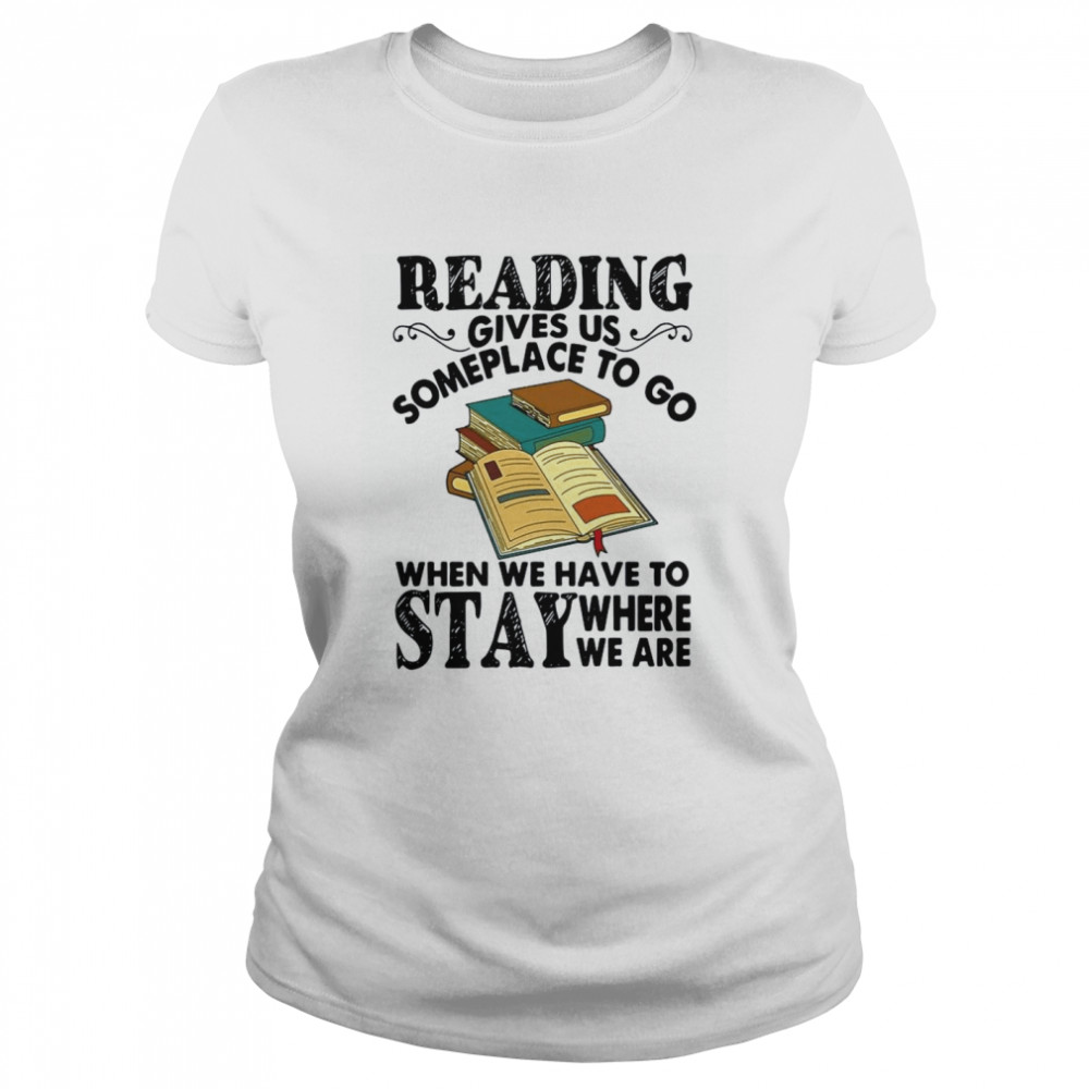 Reading Gives Us Someplace To Go When We Have To Stay Where We Are  Classic Women's T-shirt