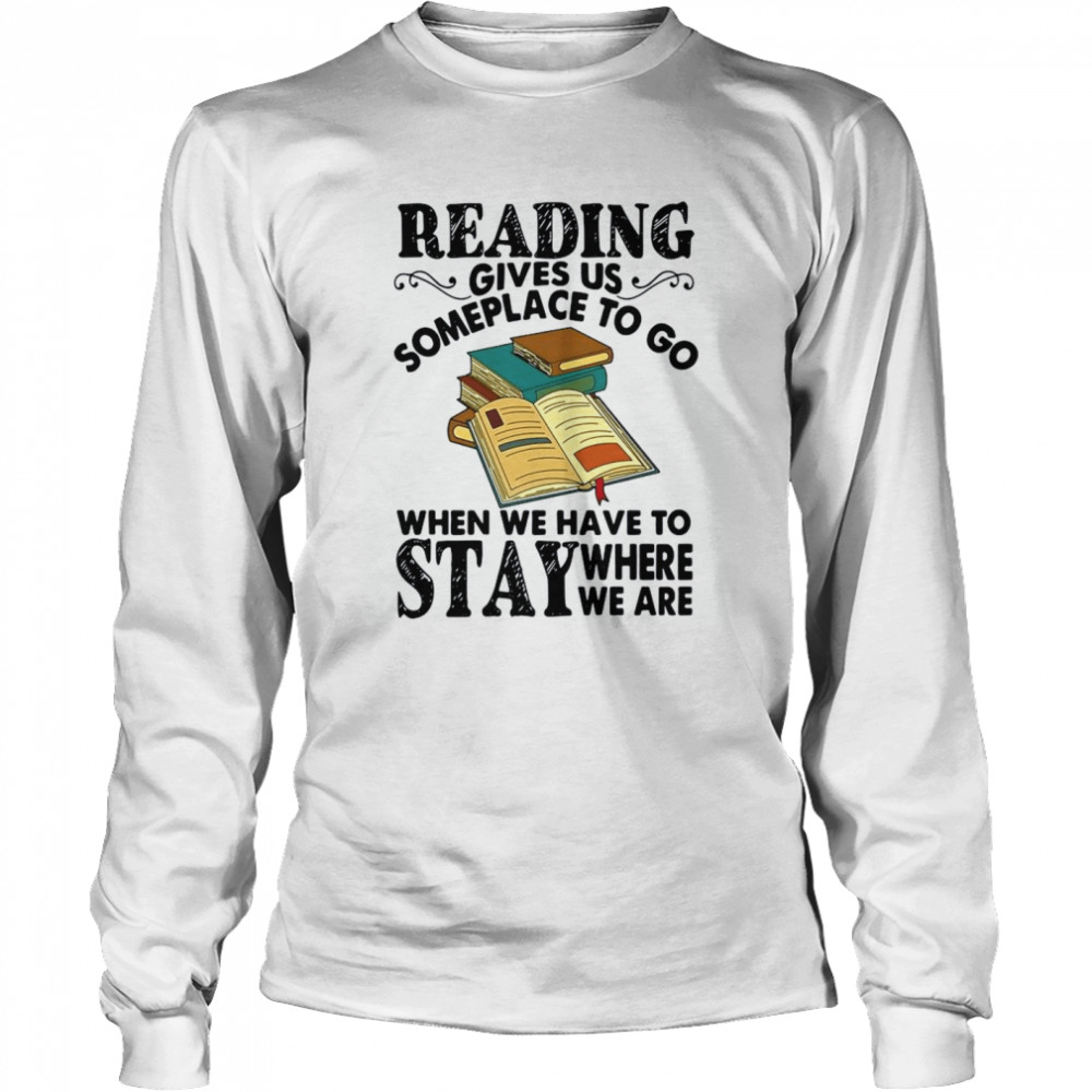 Reading Gives Us Someplace To Go When We Have To Stay Where We Are  Long Sleeved T-shirt