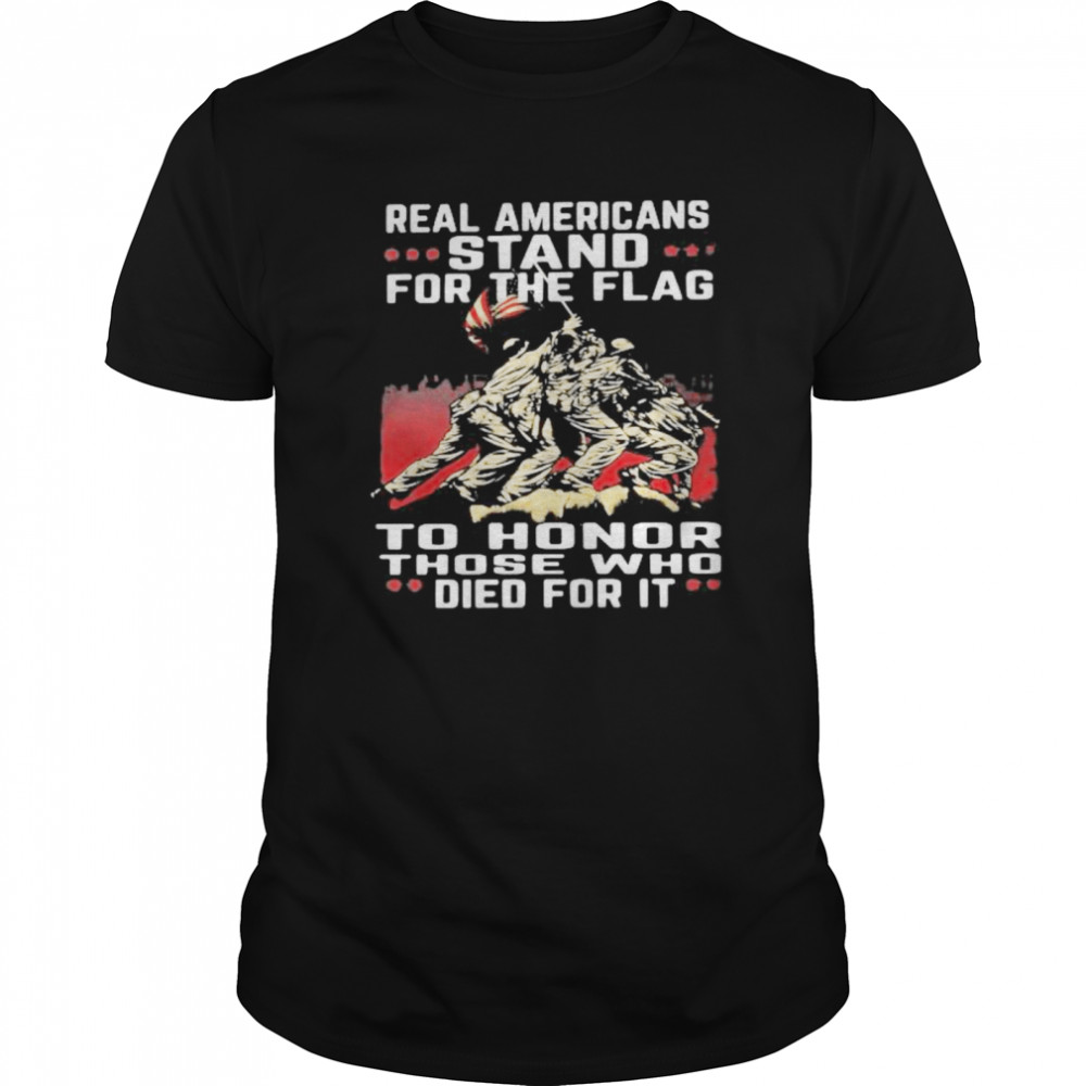 Real americans stand for the flag to honor those who died for it shirt