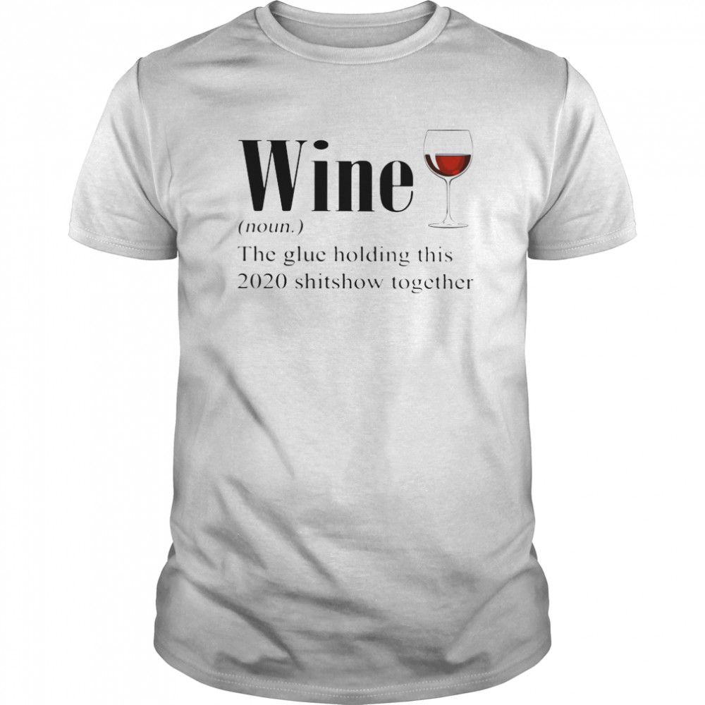 Red Wine The Glue Holding This 2020 Shitshow Together shirt